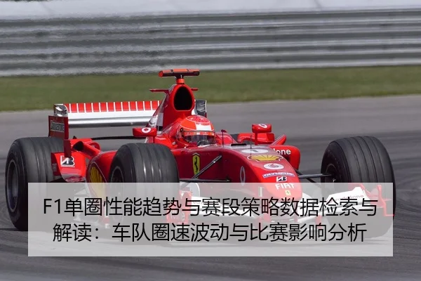 F1单圈性能趋势与赛段策略数据检索与解读：车队圈速波动与比赛影响分析
