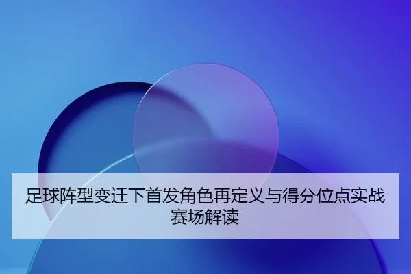 zu-qiu-zhen-xing-bian-qian-xia-shou-fa-jue-se-zai-ding-yi-yu-de-fen-wei-dian-shi-zhan-sai-chang-jie-du-2-609.jpg