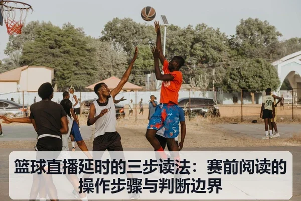 篮球直播延时的三步读法：赛前阅读的操作步骤与判断边界